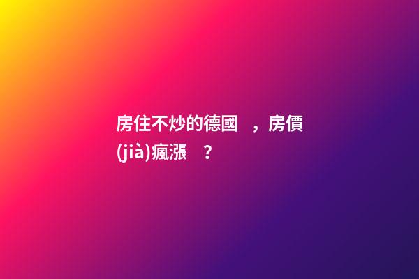 房住不炒的德國，房價(jià)瘋漲？